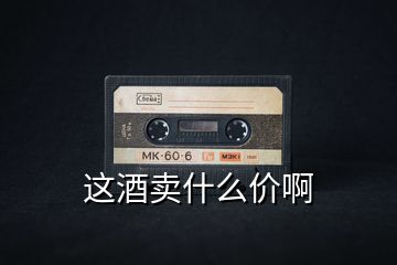 這酒賣(mài)什么價(jià)啊