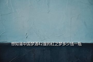 想知道中國夢(mèng)酒42度的紅之夢(mèng)多少錢一瓶