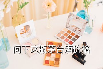 問下這瓶茅臺(tái)酒價(jià)格