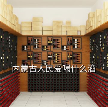 內蒙古人民愛喝什么酒