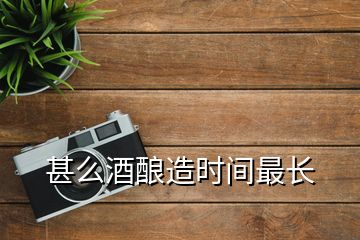 甚么酒釀造時(shí)間最長