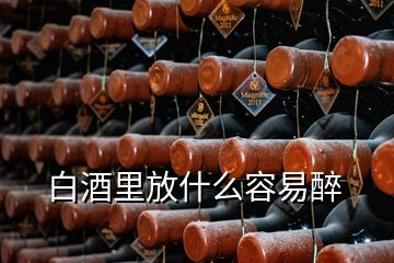 白酒里放什么容易醉