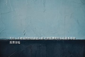 為什么五糧液的價錢會這么高 它的股票和什么有聯(lián)系導(dǎo)致股票漲幅