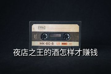 夜店之王的酒怎樣才賺錢