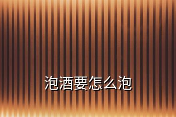 泡酒要怎么泡
