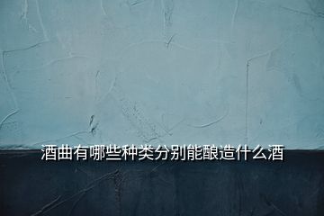 酒曲有哪些種類分別能釀造什么酒