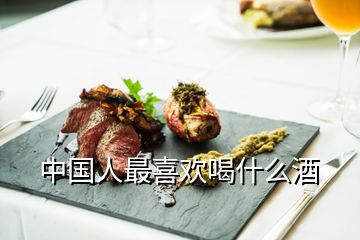 中國人最喜歡喝什么酒