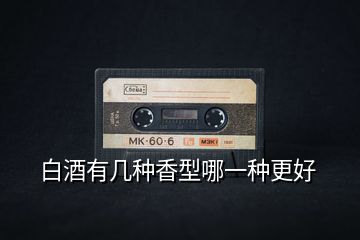 白酒有幾種香型哪一種更好