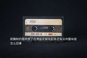 剛腌制的臘肉放了白酒鹽花椒掛起來還有點(diǎn)肉腥味是怎么回事