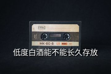 低度白酒能不能長久存放