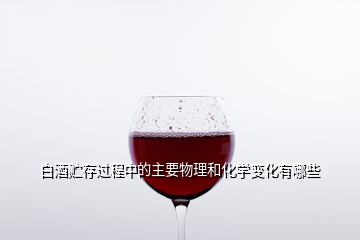 白酒貯存過(guò)程中的主要物理和化學(xué)變化有哪些