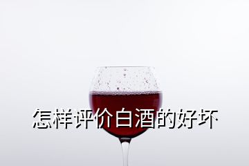 怎樣評價(jià)白酒的好壞