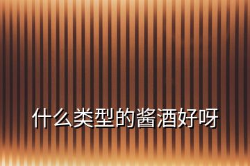 什么類(lèi)型的醬酒好呀