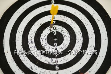 白饅頭兩個和紅糖饅頭一個那個熱量高