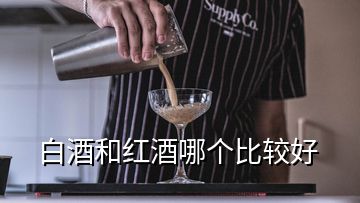 白酒和紅酒哪個比較好