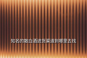 知名的散白酒進(jìn)貨渠道到哪里去找