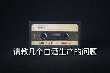 請(qǐng)教幾個(gè)白酒生產(chǎn)的問題