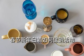 春節(jié)新年白酒如何促銷活動
