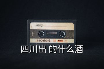 四川出 的什么酒