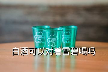 白酒可以對著雪碧喝嗎