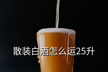 散裝白酒怎么運(yùn)25升