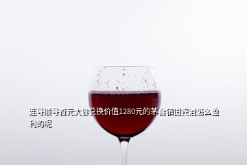 連號(hào)順號(hào)百元大鈔兌換價(jià)值1280元的茅臺(tái)鎮(zhèn)國(guó)賓酒怎么盈利的呢