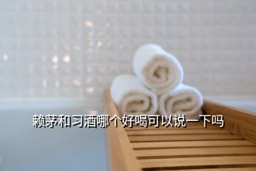 賴茅和習(xí)酒哪個(gè)好喝可以說一下嗎
