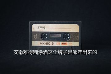 安徽難得糊涂酒這個(gè)牌子是哪年出來的