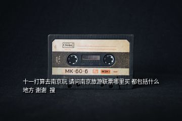 十一打算去南京玩 請(qǐng)問南京旅游聯(lián)票哪里買 都包括什么地方 謝謝  搜