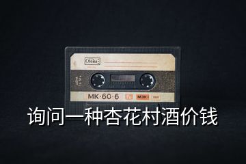 詢問一種杏花村酒價(jià)錢