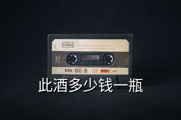 此酒多少錢(qián)一瓶