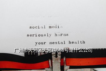 廣州市天河區(qū)天河路588號(hào)是什么公司