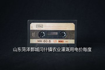 山東菏澤鄄城閆什鎮(zhèn)農(nóng)業(yè)灌溉用電價每度