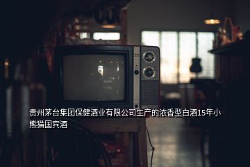 貴州茅臺集團(tuán)保健酒業(yè)有限公司生產(chǎn)的濃香型白酒15年小熊貓國賓酒