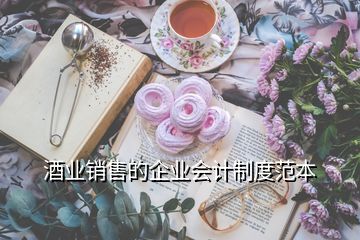 酒業(yè)銷售的企業(yè)會(huì)計(jì)制度范本