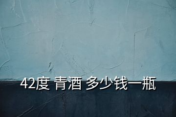 42度 青酒 多少錢一瓶