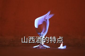 山西酒的特點(diǎn)
