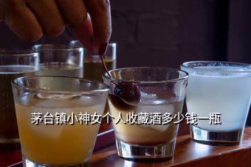茅臺(tái)鎮(zhèn)小神女個(gè)人收藏酒多少錢(qián)一瓶