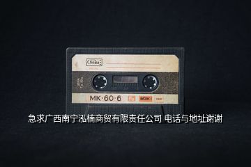 急求廣西南寧泓楠商貿(mào)有限責(zé)任公司 電話與地址謝謝