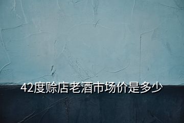 42度賒店老酒市場價(jià)是多少