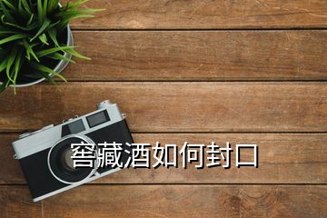 窖藏酒如何封口