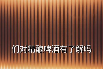 們對精釀啤酒有了解嗎