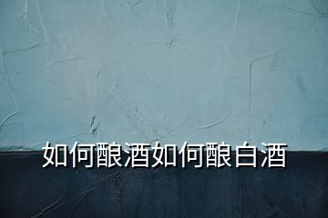 如何釀酒如何釀白酒