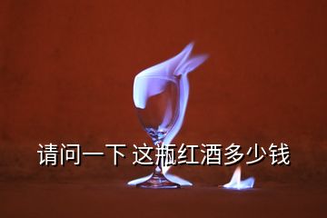 請(qǐng)問(wèn)一下 這瓶紅酒多少錢