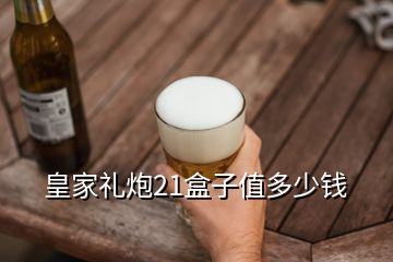 皇家禮炮21盒子值多少錢