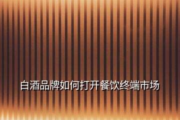 白酒品牌如何打開餐飲終端市場(chǎng)