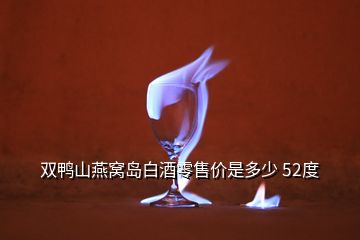 雙鴨山燕窩島白酒零售價(jià)是多少 52度