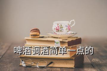 啤酒調(diào)酒簡單一點(diǎn)的