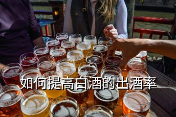 如何提高白酒的出酒率