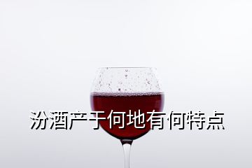 汾酒產(chǎn)于何地有何特點